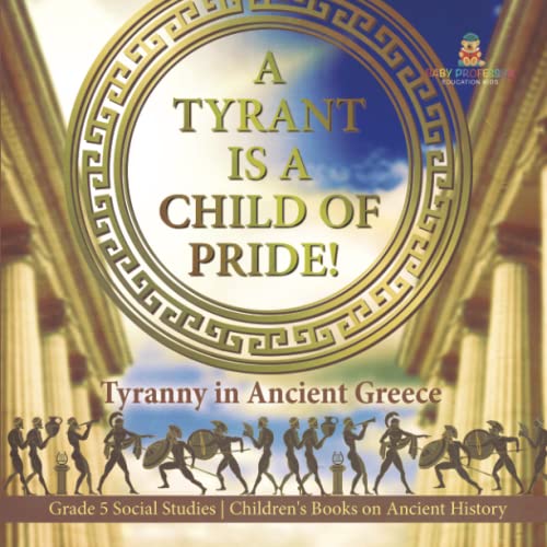 A Tyrant is a Child of Pride!: Tyranny in Ancient Greece Grade 5 Social Studies Children's Books on Ancient History