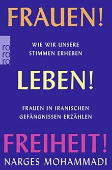Frauen! Leben! Freiheit!: Wie wir unsere Stimmen erheben. Frauen in iranischen Gefängnissen erzählen