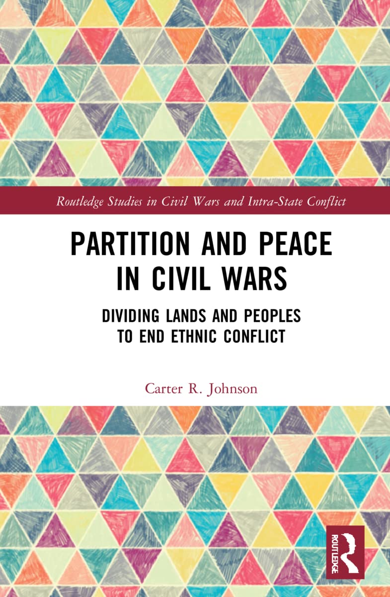 Partition and Peace in Civil Wars: Dividing Lands and Peoples to End Ethnic Conflict (Routledge Studies in Civil Wars and Intra-State Conflict)