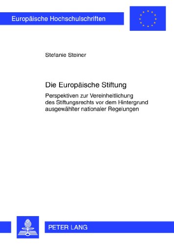 Die Europäische Stiftung: Perspektiven zur Vereinheitlichung des Stiftungsrechts vor dem Hintergrund ausgewählter nationaler Regelungen (Europäische Hochschulschriften - Reihe II)