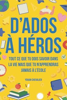 D’ados à héros : Tout ce que tu dois savoir dans la vie mais que tu n’apprendras jamais à l’école : comment gérer ses émotions, développer sa ... plus encore (Livres pour enfants/adolescents)