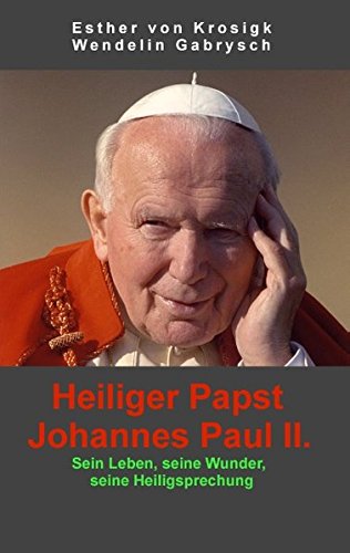 Heiliger Papst Johannes Paul II.: Sein Leben, seine Wunder, seine Heiligsprechung
