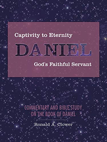 Captivity to Eternity, Daniel, God's Faithful Servant: Commentary and Bible Study on the Book of Daniel