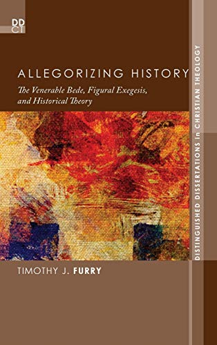 Allegorizing History: The Venerable Bede, Figural Exegesis, and Historical Theory (Distinguished Dissertations in Christian Theology, Band 10)