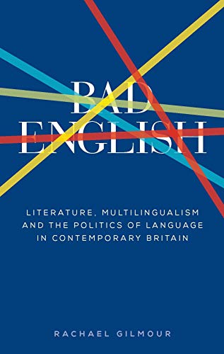 Bad English: Literature, multilingualism, and the politics of language in contemporary Britain (Critical Powers)