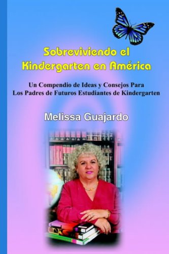 Sobreviviendo el Kindergarten en Am¿rica: Un Compendio de Ideas y Consejos Para Los Padres de Futuros Estudiantes de Kindergarten