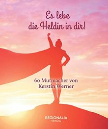 Es lebe die Heldin in dir!: 60 Mutmacher von Kerstin Werner