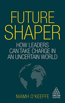 Future Shaper: How Leaders Can Take Charge in an Uncertain World (Kogan Page Inspire) von O'Keeffe, Niamh | Buch | Zustand sehr gut
