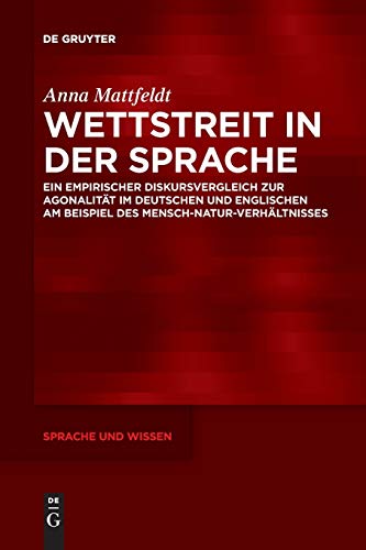 Wettstreit in der Sprache: Ein empirischer Diskursvergleich zur Agonalität im Deutschen und Englischen am Beispiel des Mensch-Natur-Verhältnisses (Sprache und Wissen (SuW), 32, Band 32)