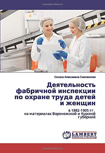 Деятельность фабричной инспекции по охране труда детей и женщин: в 1882-1905 гг. на материалах Воронежской и Курской губерний: w 1882-1905 gg. na materialah Voronezhskoj i Kurskoj gubernij