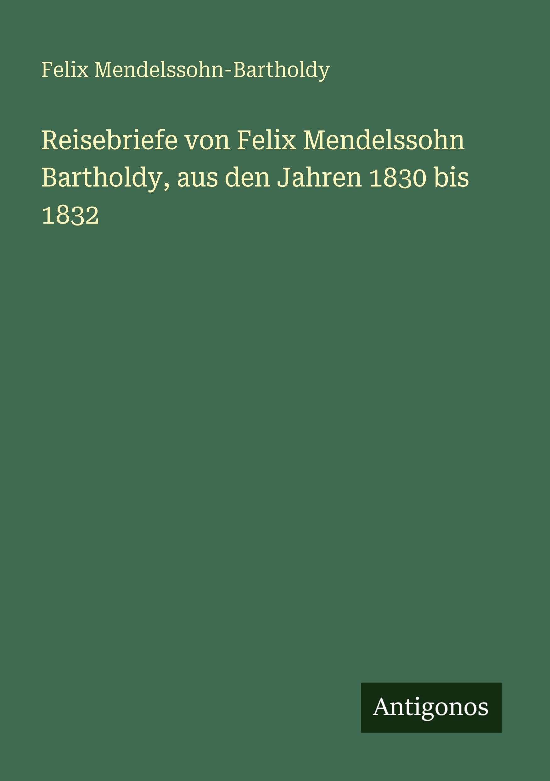 Reisebriefe von Felix Mendelssohn Bartholdy, aus den Jahren 1830 bis 1832