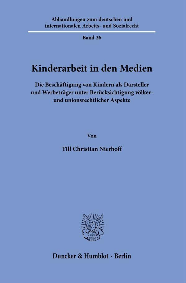 Kinderarbeit in den Medien: Die Beschäftigung von Kindern als Darsteller und Werbeträger unter Berücksichtigung völker- und unionsrechtlicher Aspekte ... und internationalen Arbeits- und Sozialrecht)