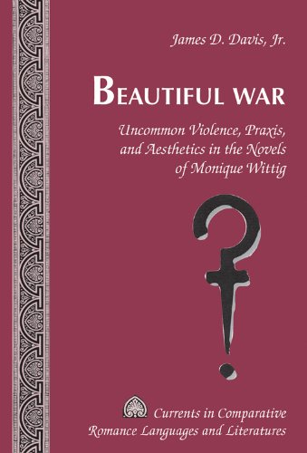 Beautiful War: Uncommon Violence, Praxis, and Aesthetics in the Novels of Monique Wittig (Currents in Comparative Romance Languages and Literatures)