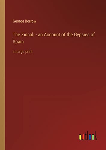The Zincali - an Account of the Gypsies of Spain: in large print