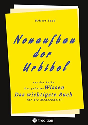 3. Band von Neuaufbau der Urbibel: Das geheime Wissen - Das wichtigste Buch für die Menschheit!