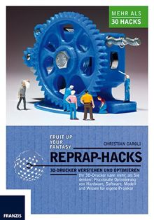 RepRap Hacks: 3D-Drucker verstehen und optimieren. Ihr 3D-Drucker kann mehr als Sie denken: Praxisnahe Optimierung von Hardware, Software, Modell und Wissen für eigene Projekte