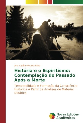 História e o Espiritismo: Contemplação do Passado Após a Morte: Temporalidade e Formação da Consciência Histórica A Partir de Análises de Material Didático