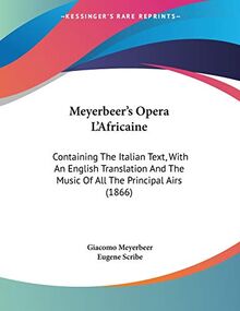 Meyerbeer's Opera L'Africaine: Containing The Italian Text, With An English Translation And The Music Of All The Principal Airs (1866)