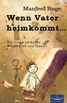 Wenn Vater heimkommt...: Ein Junge zwischen Missbrauch und Gewalt