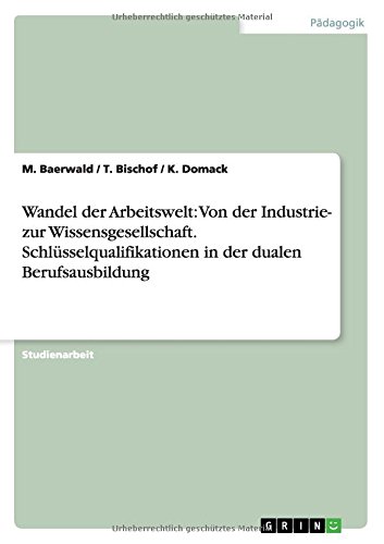 Wandel der Arbeitswelt: Von der Industrie- zur Wissensgesellschaft. Schlüsselqualifikationen in der dualen Berufsausbildung