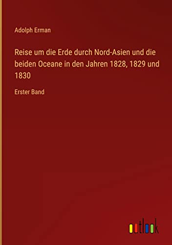 Reise um die Erde durch Nord-Asien und die beiden Oceane in den Jahren 1828, 1829 und 1830: Erster Band