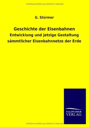 Geschichte der Eisenbahnen: Entwicklung und jetzige Gestaltung sämmtlicher Eisenbahnnetze der Erde