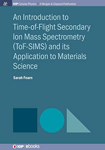 An Introduction to Time-of-Flight Secondary Ion Mass Spectrometry (ToF-SIMS) and its Application to Materials Science (Iop Concise Physics)
