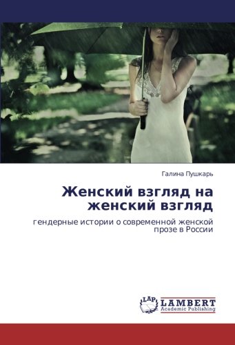 Женский взгляд на женский взгляд: гендерные истории о современной женской прозе в России: gendernye istorii o sowremennoj zhenskoj proze w Rossii