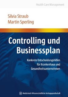 Controlling und Businessplan: Konkrete Entscheidungshilfen für Krankenhaus und Gesundheitsunternehmen (Health Care Management)