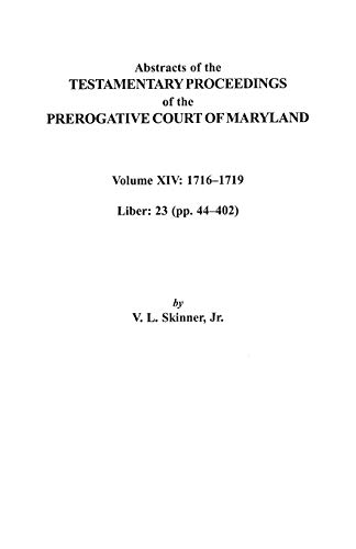 Abstracts of the Testamentary Proceedings of the Prerogative Court of Maryland, Volume XIV 1716-1719; Liber 23 (Pp. 44-402)