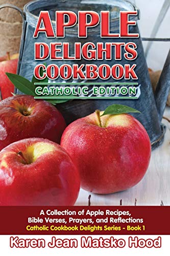 Apple Delights Cookbook, Catholic Edition: A Collection of Apple Recipes, Bible Verses, Prayers, and Reflections (Catholic Cookbook Delights Series, Band 1)