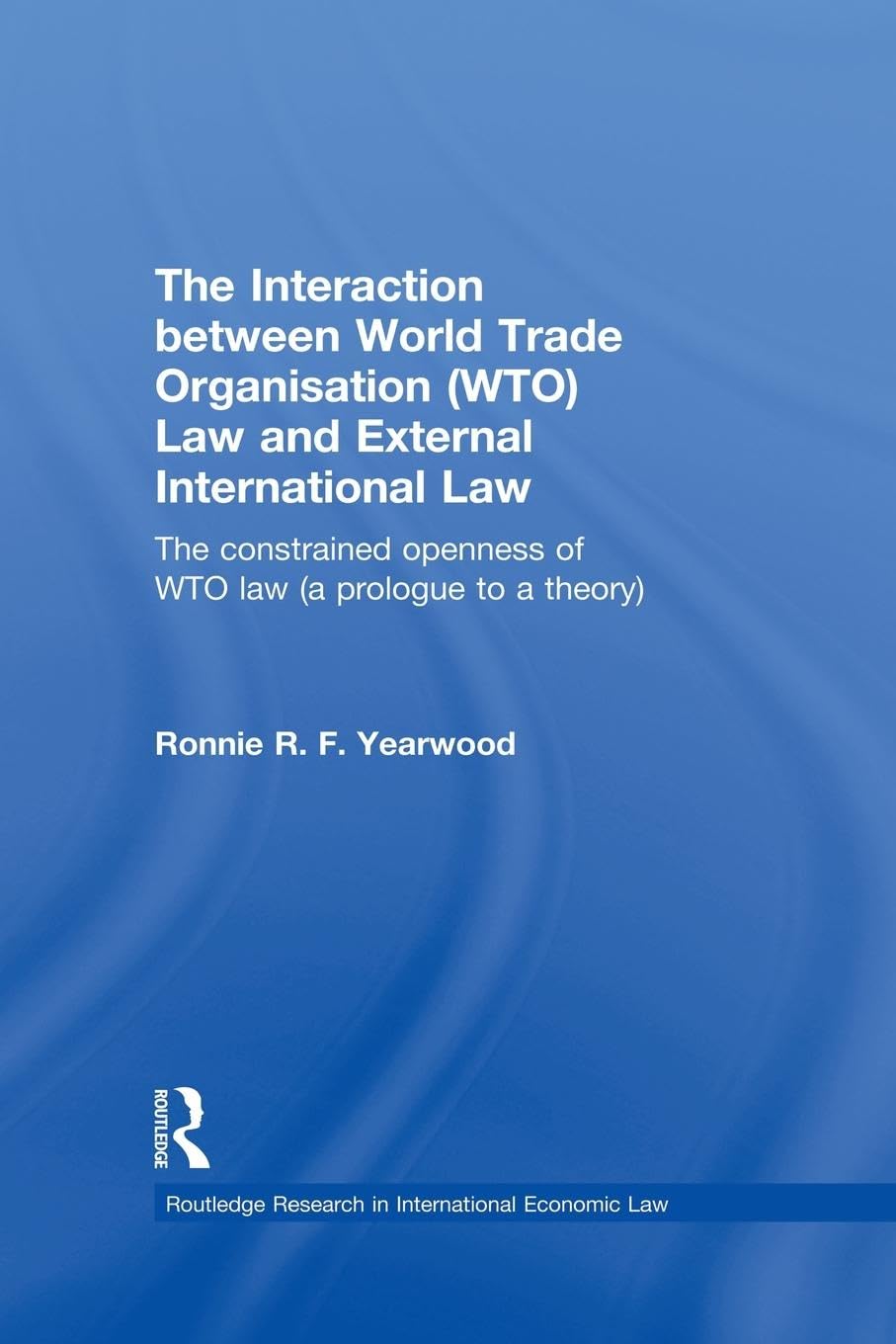 The Interaction between World Trade Organisation (WTO) Law and External International Law: The Constrained Openness of WTO Law (A Prologue to a ... Research in International Economic Law)