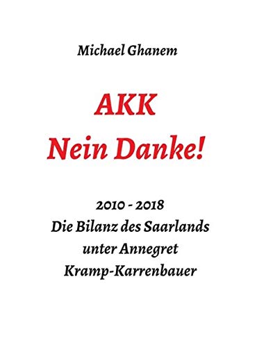 AKK - Nein Danke!: 2010 - 2018 Die Bilanz des Saarlands unter Annegret Kramp-Karrenbauer