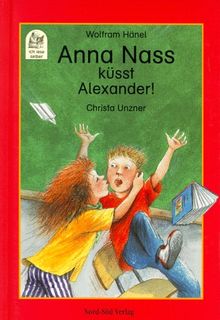 Anna Nass küsst Alexander. Eine verrückte Schulgeschichte. ( Ab 7 J.)