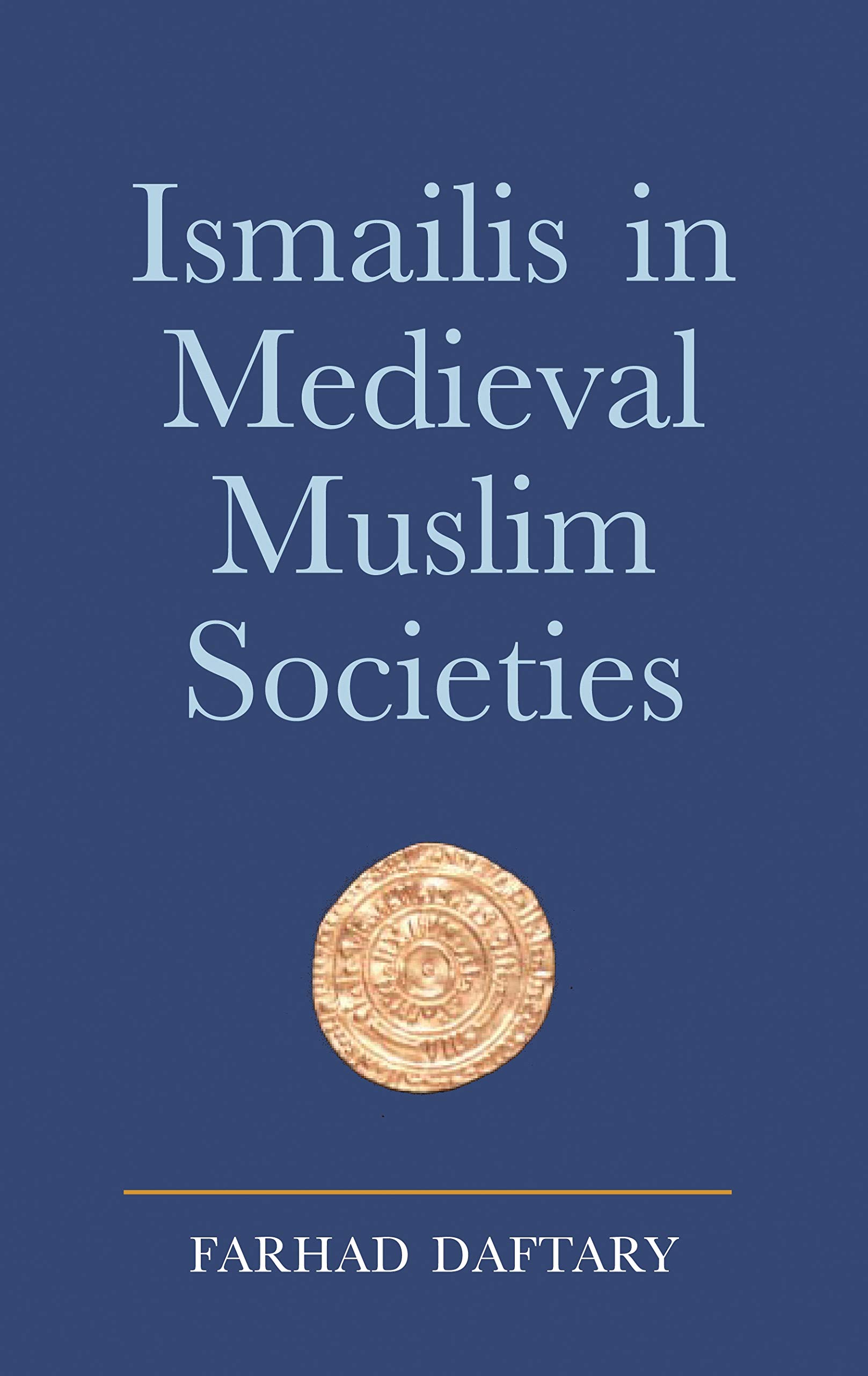 Ismailis in Medieval Muslim Societies: A Historical Introduction to an Islamic Community (Ismaili Heritage)
