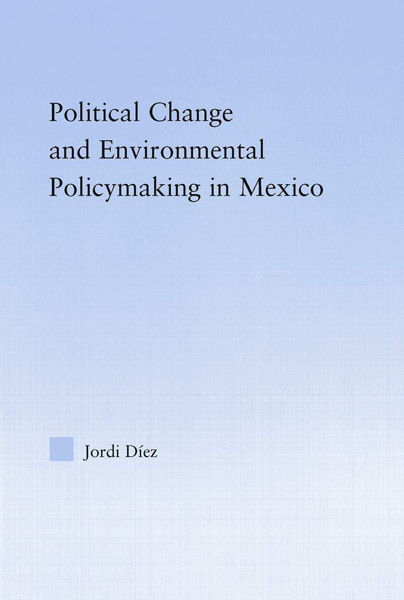 Political Change and Environmental Policymaking in Mexico (Latin American Studies: Social Sciences and Law)