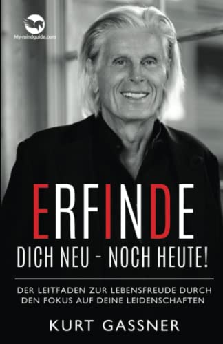 Erfinde Dich Neu - Noch Heute!: Der Leitfaden zur Lebensfreude durch den Fokus auf deine Leidenschaften