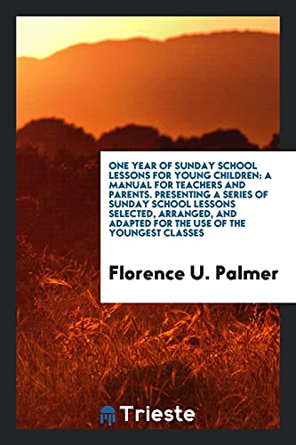 One Year of Sunday School Lessons for Young Children: A Manual for Teachers and Parents. Presenting a Series of Sunday School Lessons Selected, ... Adapted for the Use of the Youngest Classes