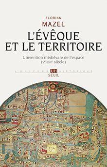 L'évêque et le territoire : l'invention médiévale de l'espace, Ve-XIIIe siècle