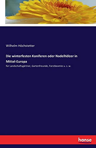 Die winterfesten Koniferen oder Nadelhölzer in Mittel-Europa: für Landschaftsgärtner, Gartenfreunde, Forstbeamte u. s. w.