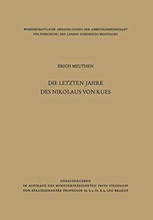Die letzten Jahre des Nikolaus von Kues: Biographische Untersuchungen Nach Neuen Quellen (Wissenschaftliche Abhandlungen der Arbeitsgemeinschaft für ... des Landes Nordrhein-Westfalen, 3, Band 3)