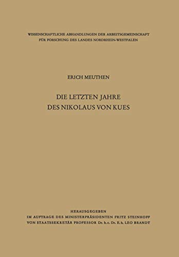 Die letzten Jahre des Nikolaus von Kues: Biographische Untersuchungen Nach Neuen Quellen (Wissenschaftliche Abhandlungen der Arbeitsgemeinschaft für ... des Landes Nordrhein-Westfalen, 3, Band 3)