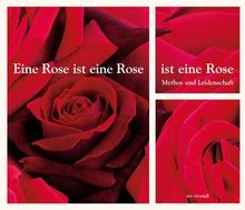 Eine Rose ist eine Rose ist eine Rose. Mythos und Leidenschaft