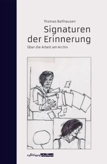 Signaturen der Erinnerung: Über die Arbeit am Archiv