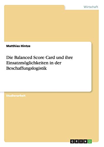 Matthias Hintze Die Balanced Score Card Und Ihre Einsatzmöglichkeiten In Der Beschaffungslogistik