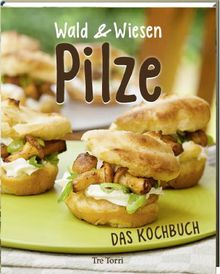 Wald und Wiesen Pilze - Das Kochbuch (kochen und genießen): Rezepte mit Champignons, Pfifferlingen, Steinpilzen & Co