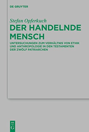 Der handelnde Mensch: Untersuchungen zum Verhältnis von Ethik und Anthropologie in den Testamenten der Zwölf Patriarchen (Beihefte zur Zeitschrift für die neutestamentliche Wissenschaft, Band 232)