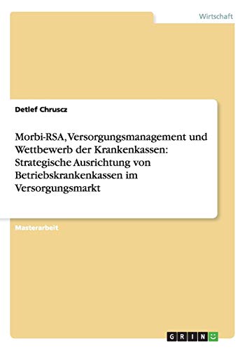Morbi-RSA, Versorgungsmanagement und Wettbewerb der Krankenkassen: Strategische Ausrichtung von Betriebskrankenkassen im Versorgungsmarkt: Magisterarbeit