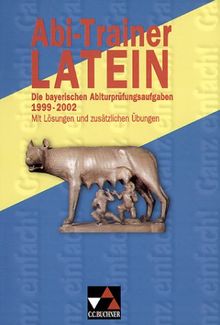 Abi-Trainer Latein: Die bayerischen Abiturprüfungsaufgaben  1999-2002 (Leistungskurs). Mit Lösungen und zusätzlichen Übungen