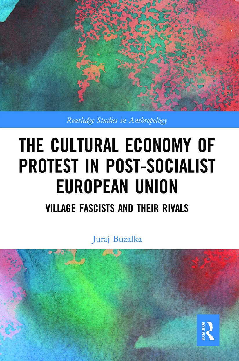 The Cultural Economy of Protest in Post-Socialist European Union: Village Fascists and their Rivals (Routledge Studies in Anthropology)